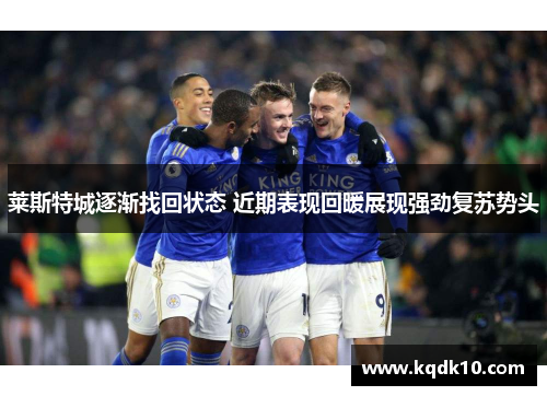 莱斯特城逐渐找回状态 近期表现回暖展现强劲复苏势头 莱斯特城逐渐找回状态 近期表现回暖展现强劲复苏势头