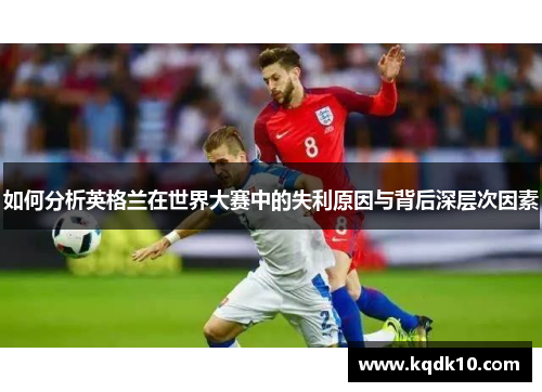 如何分析英格兰在世界大赛中的失利原因与背后深层次因素