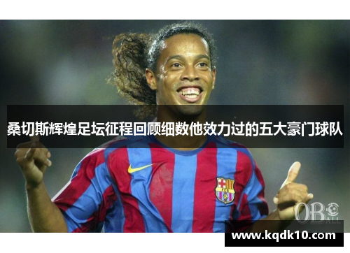 桑切斯辉煌足坛征程回顾细数他效力过的五大豪门球队