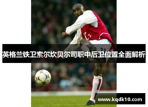 英格兰铁卫索尔坎贝尔司职中后卫位置全面解析