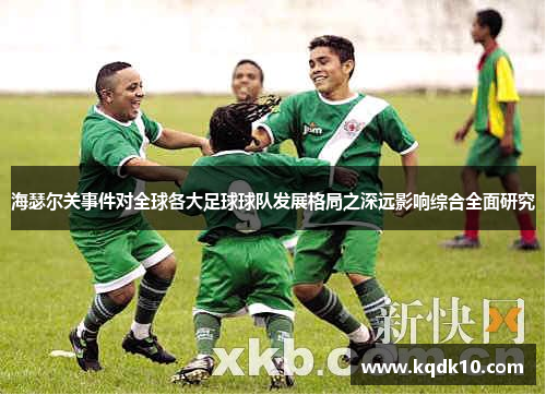 海瑟尔关事件对全球各大足球球队发展格局之深远影响综合全面研究
