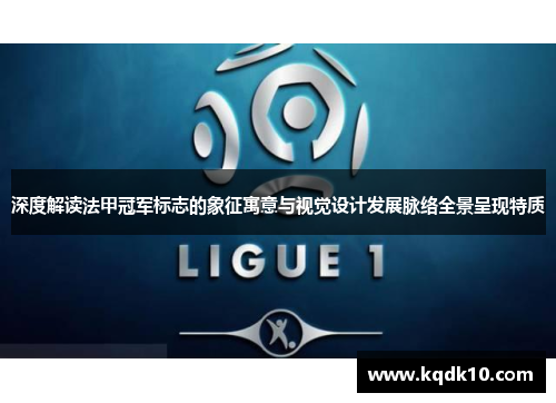 深度解读法甲冠军标志的象征寓意与视觉设计发展脉络全景呈现特质